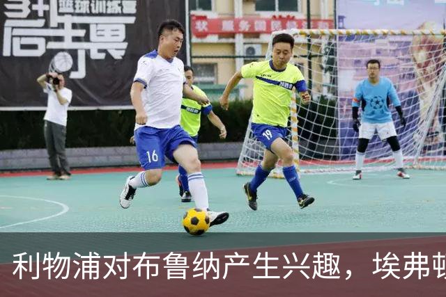 利物浦对布鲁纳产生兴趣，埃弗顿无意助推转会希望
