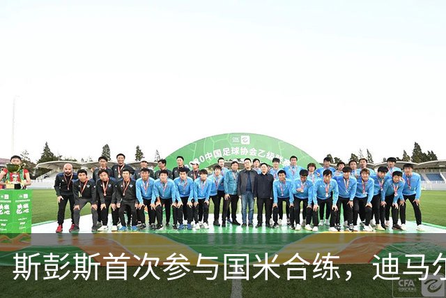 斯彭斯首次参与国米合练，迪马尔科与恰尔汗奥卢回归顺利