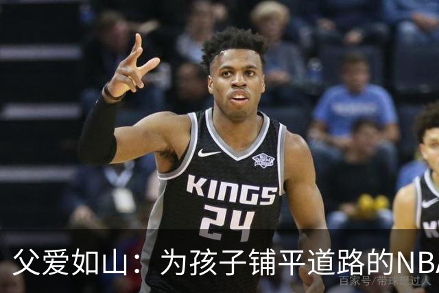 父爱如山：为孩子铺平道路的NBA巨星