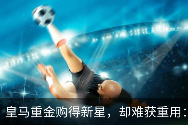 皇马重金购得新星，却难获重用：穆里尼奥只给机会全替补